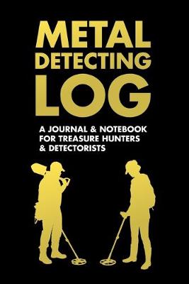 Book cover for Metal Detecting Log - A JOURNAL & NOTEBOOK FOR TREASURE HUNTERS & DETECTORISTS