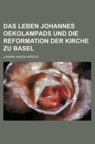 Cover of Das Leben Johannes Oekolampads Und Die Reformation Der Kirche Zu Basel