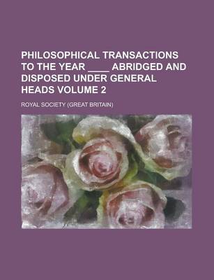 Book cover for Philosophical Transactions to the Year ____ Abridged and Disposed Under General Heads Volume 2