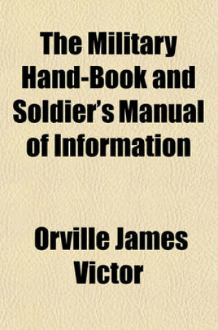 Cover of The Military Hand-Book and Soldier's Manual of Information; Embracing the Official Articles of War, Regulations for the Enrollment and Draft (1862), Etc., Together with a Complete Dictionary of Military Terms