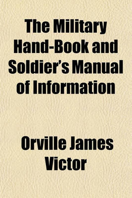 Book cover for The Military Hand-Book and Soldier's Manual of Information; Embracing the Official Articles of War, Regulations for the Enrollment and Draft (1862), Etc., Together with a Complete Dictionary of Military Terms