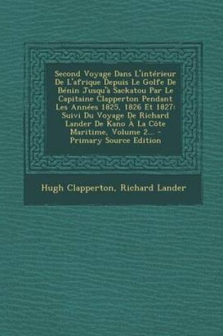 Cover of Second Voyage Dans L'interieur De L'afrique Depuis Le Golfe De Benin Jusqu'a Sackatou Par Le Capitaine Clapperton Pendant Les Annees 1825, 1826 Et 1827