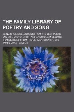 Cover of The Family Library of Poetry and Song; Being Choice Selections from the Best Poets, English, Scotch, Irish and American. Including Translations from T