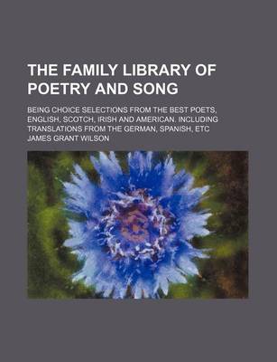 Book cover for The Family Library of Poetry and Song; Being Choice Selections from the Best Poets, English, Scotch, Irish and American. Including Translations from T