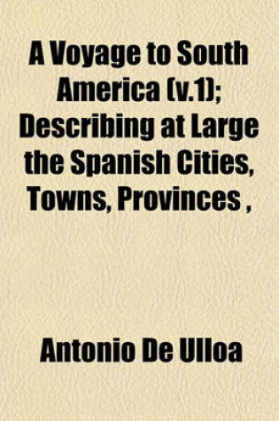 Cover of A Voyage to South America (V.1); Describing at Large the Spanish Cities, Towns, Provinces,