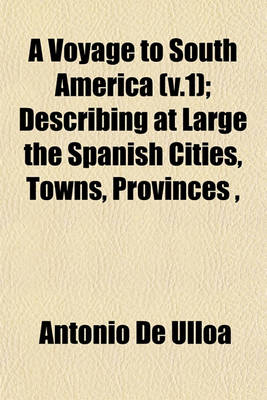 Book cover for A Voyage to South America (V.1); Describing at Large the Spanish Cities, Towns, Provinces,