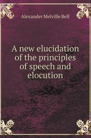 Cover of A new elucidation of the principles of speech and elocution