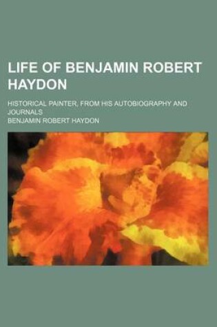 Cover of Life of Benjamin Robert Haydon (Volume 1); Historical Painter, from His Autobiography and Journals