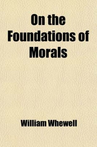 Cover of On the Foundations of Morals; Four Sermons Preached Before the University of Cambridge, November, 1837 with Additional Discourses and Essays