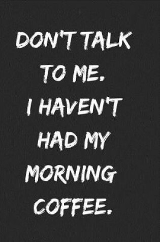 Cover of Don't Talk to Me. I Haven't Had My Morning Coffee.