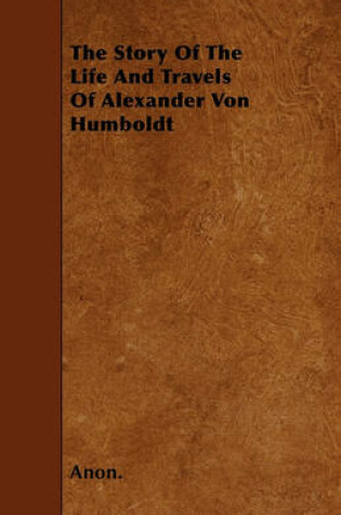 Cover of The Story Of The Life And Travels Of Alexander Von Humboldt