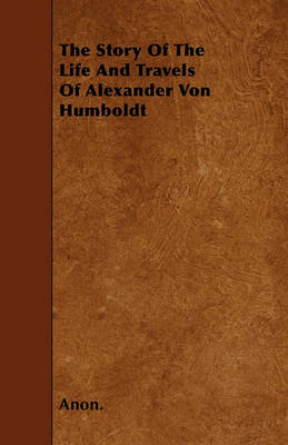 Book cover for The Story Of The Life And Travels Of Alexander Von Humboldt