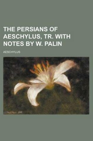 Cover of The Persians of Aeschylus, Tr. with Notes by W. Palin