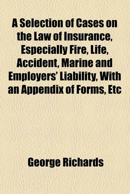 Book cover for A Selection of Cases on the Law of Insurance, Especially Fire, Life, Accident, Marine and Employers' Liability, with an Appendix of Forms, Etc