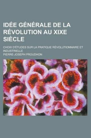 Cover of Idee Generale de La Revolution Au Xixe Siecle; Choix D'Etudes Sur La Pratique Revolutionnaire Et Industrielle