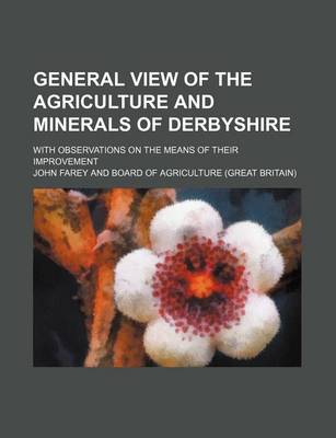 Book cover for General View of the Agriculture and Minerals of Derbyshire; With Observations on the Means of Their Improvement