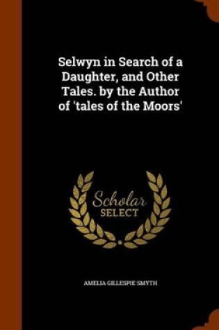 Cover of Selwyn in Search of a Daughter, and Other Tales. by the Author of 'Tales of the Moors'