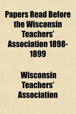 Book cover for Papers Read Before the Wisconsin Teachers' Association 1898-1899