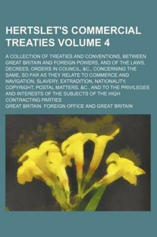 Cover of Hertslet's Commercial Treaties Volume 4; A Collection of Treaties and Conventions, Between Great Britain and Foreign Powers, and of the Laws, Decrees, Orders in Council, &C., Concerning the Same, So Far as They Relate to Commerce and Navigation, Slavery,