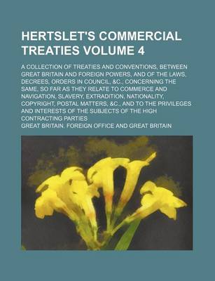 Book cover for Hertslet's Commercial Treaties Volume 4; A Collection of Treaties and Conventions, Between Great Britain and Foreign Powers, and of the Laws, Decrees, Orders in Council, &C., Concerning the Same, So Far as They Relate to Commerce and Navigation, Slavery,