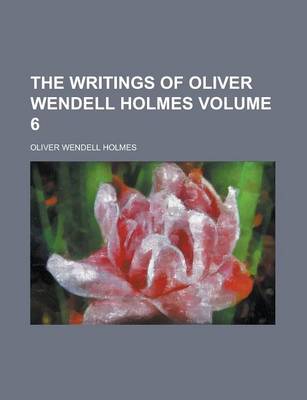 Book cover for The Writings of Oliver Wendell Holmes Volume 6