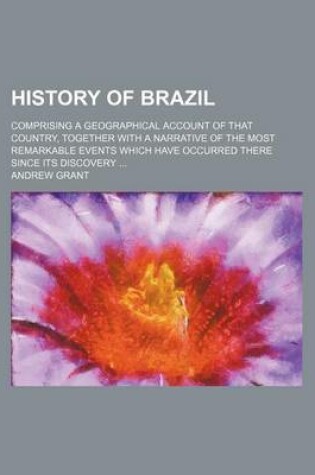 Cover of History of Brazil; Comprising a Geographical Account of That Country, Together with a Narrative of the Most Remarkable Events Which Have Occurred There Since Its Discovery