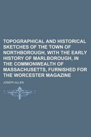 Cover of Topographical and Historical Sketches of the Town of Northborough, with the Early History of Marlborough, in the Commonwealth of Massachusetts, Furnished for the Worcester Magazine