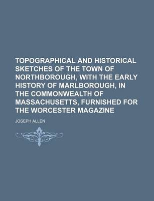 Book cover for Topographical and Historical Sketches of the Town of Northborough, with the Early History of Marlborough, in the Commonwealth of Massachusetts, Furnished for the Worcester Magazine