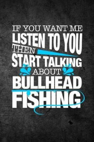 Cover of If You Want Me To Listen To You Then Start Talking About Bullhead Fishing