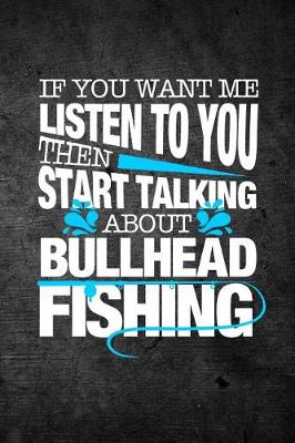 Book cover for If You Want Me To Listen To You Then Start Talking About Bullhead Fishing