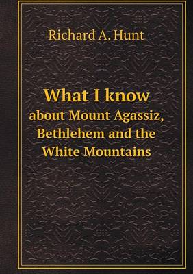 Book cover for What I know about Mount Agassiz, Bethlehem and the White Mountains