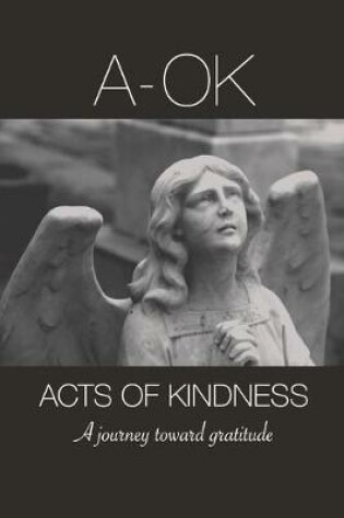 Cover of A-OK Acts Of Kindness, A Journey Toward Gratitude