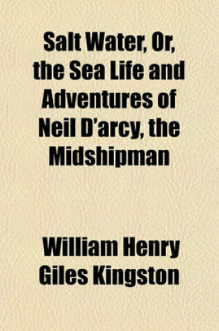 Cover of Salt Water, Or, the Sea Life and Adventures of Neil D'Arcy, the Midshipman