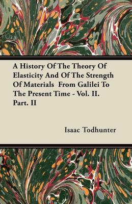 Book cover for A History Of The Theory Of Elasticity And Of The Strength Of Materials From Galilei To The Present Time - Vol. II. Part. II