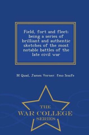 Cover of Field, Fort and Fleet; Being a Series of Brilliant and Authentic Sketches of the Most Notable Battles of the Late Civil War - War College Series