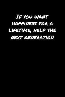 Book cover for If You Want Happiness For A Lifetime Help The Next Generation