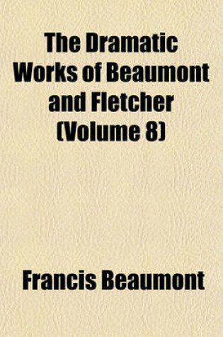 Cover of The Dramatic Works of Beaumont and Fletcher (Volume 8)