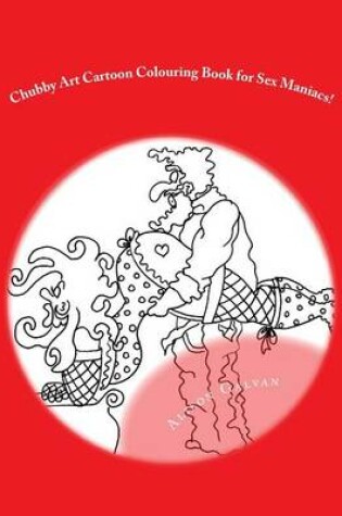 Cover of Chubby Art Cartoon Colouring Book for Sex Maniacs!