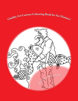 Cover of Chubby Art Cartoon Colouring Book for Sex Maniacs!