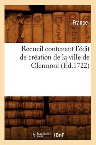 Cover of Recueil Contenant l'Edit de Creation de la Ville de Clermont (Ed.1722)