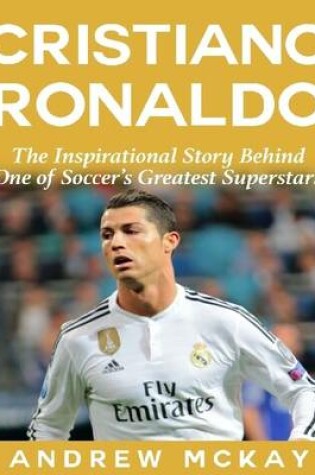 Cover of Cristiano Ronaldo: The Inspirational Story Behind One of Soccer's Greatest Superstars