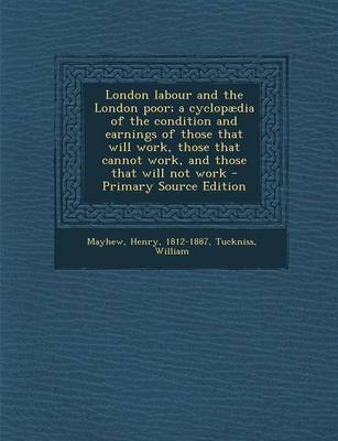 Book cover for London Labour and the London Poor; A Cyclopaedia of the Condition and Earnings of Those That Will Work, Those That Cannot Work, and Those That Will Not Work - Primary Source Edition