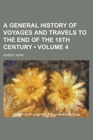 Cover of A General History of Voyages and Travels to the End of the 18th Century (Volume 4)
