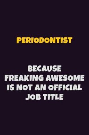 Cover of Periodontist, Because Freaking Awesome Is Not An Official Job Title