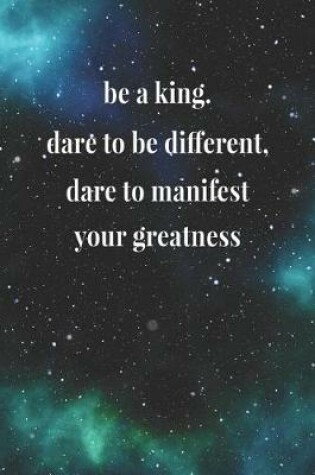 Cover of Be A King Dare To Be Different Dare To Manifest Your Greatness