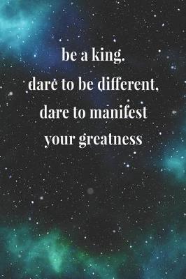 Book cover for Be A King Dare To Be Different Dare To Manifest Your Greatness