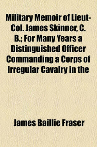 Cover of Military Memoir of Lieut-Col. James Skinner, C. B. (Volume 1 ); For Many Years a Distinguished Officer Commanding a Corps of Irregular Cavalry in the Service of the H. E. I. C. Interspersed with Notices of Several of the Principal Personages Who Distin