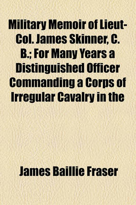 Book cover for Military Memoir of Lieut-Col. James Skinner, C. B. (Volume 1 ); For Many Years a Distinguished Officer Commanding a Corps of Irregular Cavalry in the Service of the H. E. I. C. Interspersed with Notices of Several of the Principal Personages Who Distin