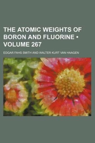 Cover of The Atomic Weights of Boron and Fluorine (Volume 267)