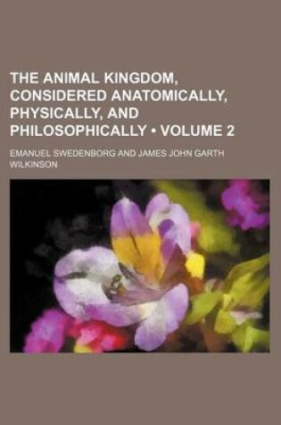 Cover of The Animal Kingdom, Considered Anatomically, Physically, and Philosophically (Volume 2)